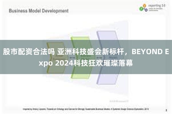 股市配资合法吗 亚洲科技盛会新标杆，BEYOND Expo 2024科技狂欢璀璨落幕