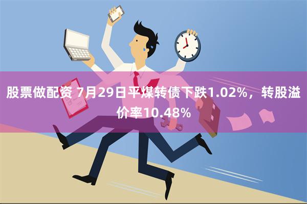 股票做配资 7月29日平煤转债下跌1.02%，转股溢价率10.48%