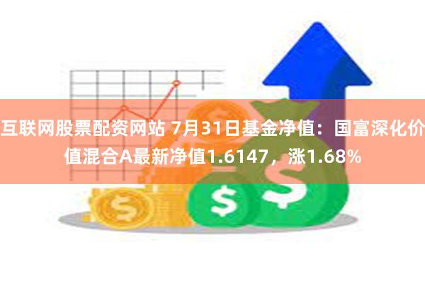 互联网股票配资网站 7月31日基金净值：国富深化价值混合A最新净值1.6147，涨1.68%