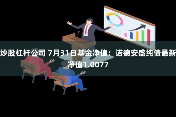 炒股杠杆公司 7月31日基金净值：诺德安盛纯债最新净值1.0077