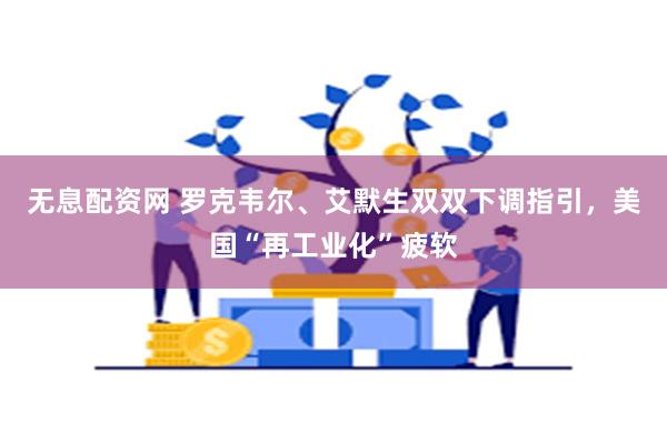 无息配资网 罗克韦尔、艾默生双双下调指引，美国“再工业化”疲软