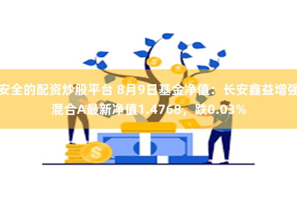 安全的配资炒股平台 8月9日基金净值：长安鑫益增强混合A最新净值1.4768，跌0.03%