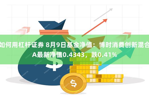 如何用杠杆证券 8月9日基金净值：博时消费创新混合A最新净值0.4343，跌0.41%