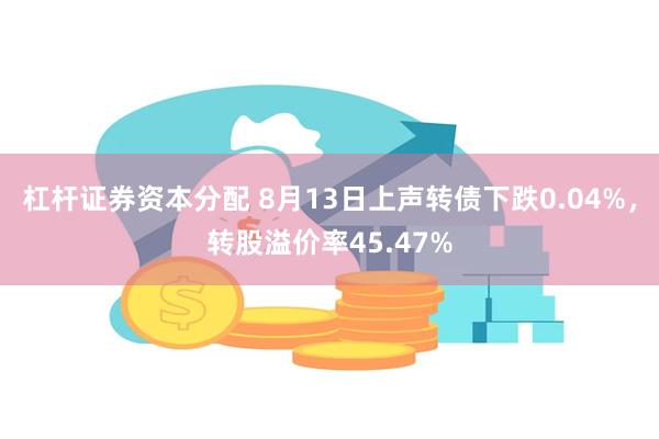 杠杆证券资本分配 8月13日上声转债下跌0.04%，转股溢价率45.47%