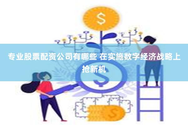 专业股票配资公司有哪些 在实施数字经济战略上抢新机