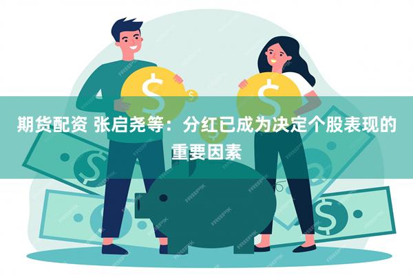 期货配资 张启尧等：分红已成为决定个股表现的重要因素