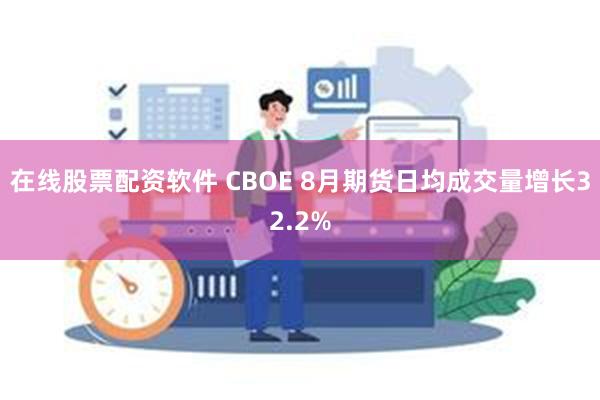 在线股票配资软件 CBOE 8月期货日均成交量增长32.2%