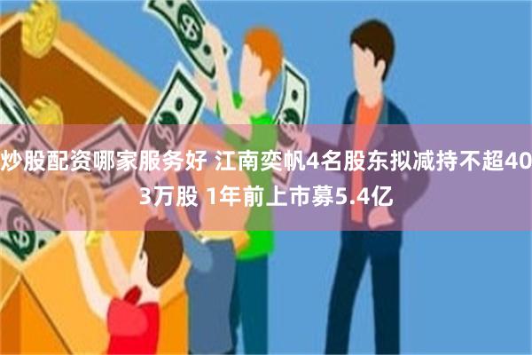 炒股配资哪家服务好 江南奕帆4名股东拟减持不超403万股 1年前上市募5.4亿