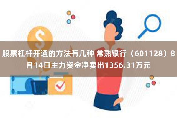 股票杠杆开通的方法有几种 常熟银行（601128）8月14日主力资金净卖出1356.31万元