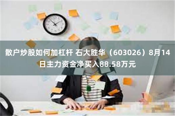 散户炒股如何加杠杆 石大胜华（603026）8月14日主力资金净买入88.58万元