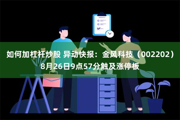 如何加杠杆炒股 异动快报：金风科技（002202）8月26日9点57分触及涨停板