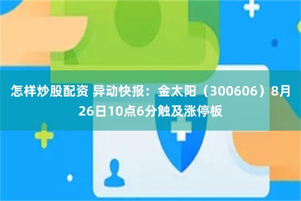 怎样炒股配资 异动快报：金太阳（300606）8月26日10