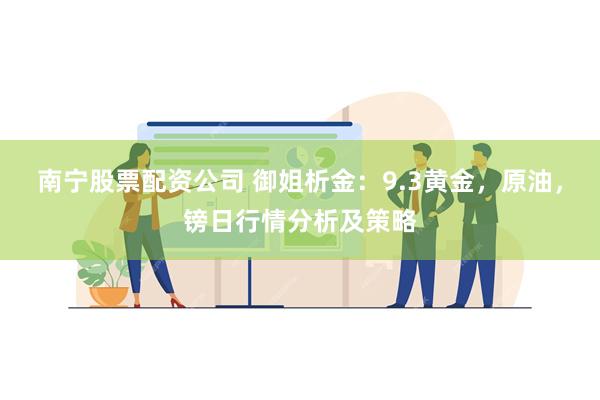 南宁股票配资公司 御姐析金：9.3黄金，原油，镑日行情分析及策略