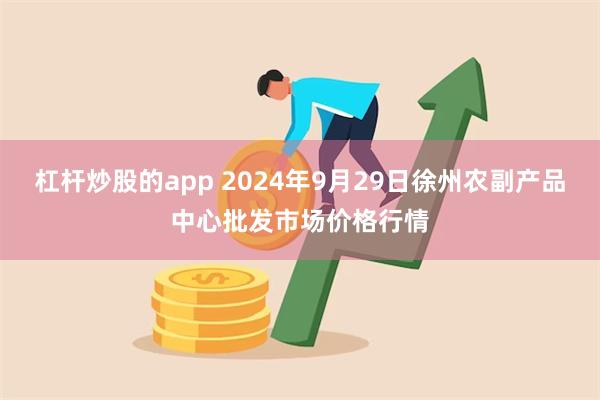 杠杆炒股的app 2024年9月29日徐州农副产品中心批发市场价格行情