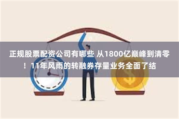 正规股票配资公司有哪些 从1800亿巅峰到清零！11年风雨的转融券存量业务全面了结