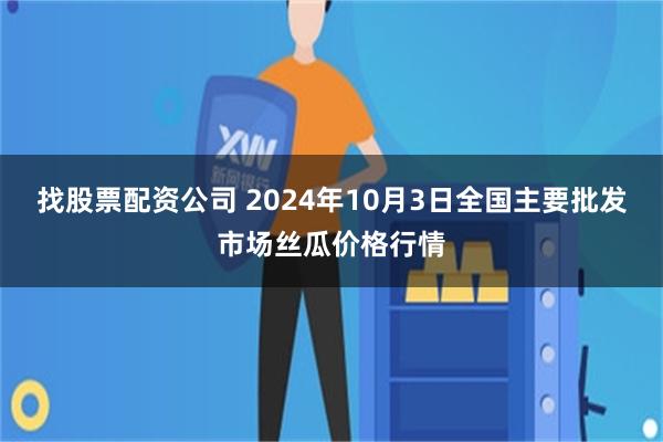 找股票配资公司 2024年10月3日全国主要批发市场丝瓜价格