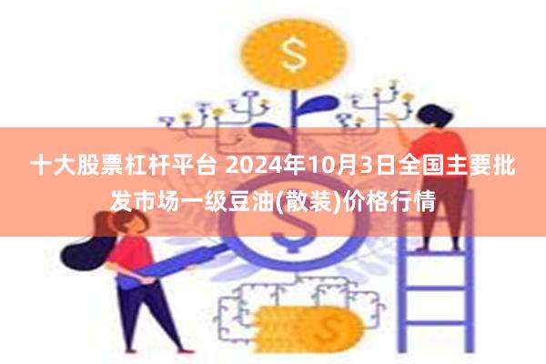 十大股票杠杆平台 2024年10月3日全国主要批发市场一级豆油(散装)价格行情