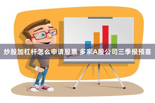 炒股加杠杆怎么申请股票 多家A股公司三季报预喜