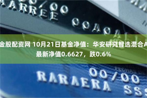 金股配资网 10月21日基金净值：华安研究智选混合A最新净值