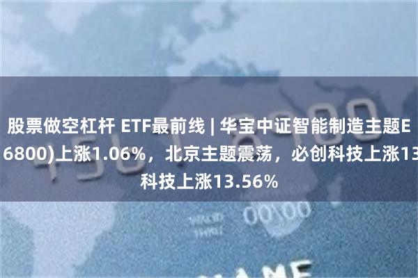 股票做空杠杆 ETF最前线 | 华宝中证智能制造主题ETF(