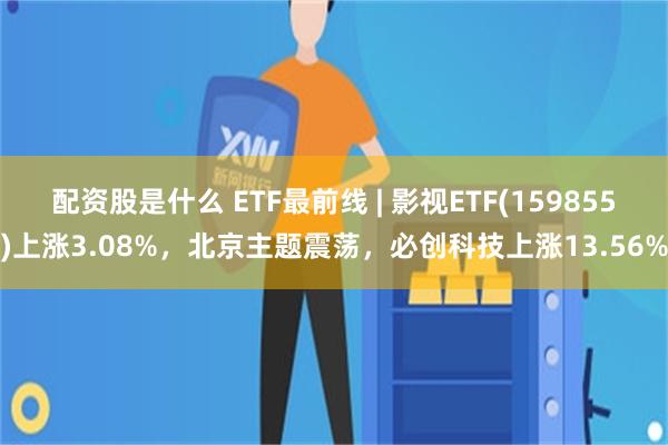 配资股是什么 ETF最前线 | 影视ETF(159855)上