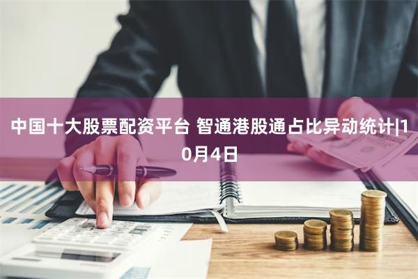 中国十大股票配资平台 智通港股通占比异动统计|10月4日