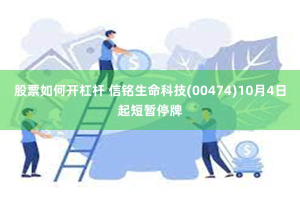 股票如何开杠杆 信铭生命科技(00474)10月4日起短暂停牌