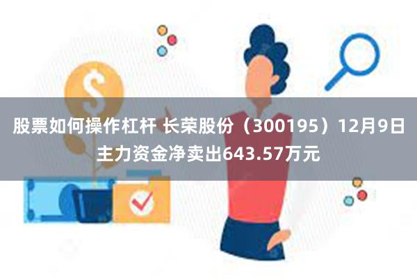 股票如何操作杠杆 长荣股份（300195）12月9日主力资金净卖出643.57万元