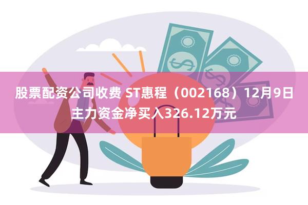 股票配资公司收费 ST惠程（002168）12月9日主力资金净买入326.12万元