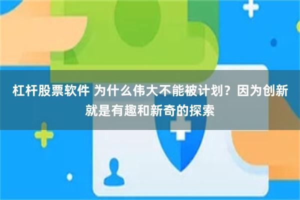 杠杆股票软件 为什么伟大不能被计划？因为创新就是有趣和新奇的探索