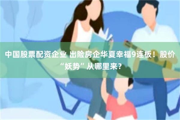 中国股票配资企业 出险房企华夏幸福9连板！股价“妖势”从哪里来？