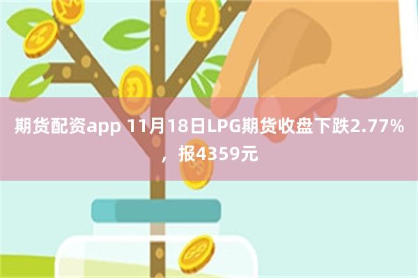 期货配资app 11月18日LPG期货收盘下跌2.77%，报