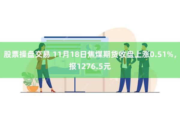 股票操盘交易 11月18日焦煤期货收盘上涨0.51%，报12