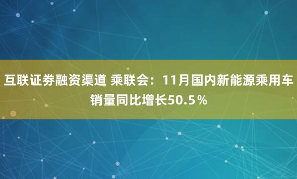 互联证劵融资渠道 乘联会：11月国内新能源乘用车销量同比增长50.5％