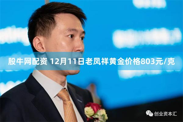 股牛网配资 12月11日老凤祥黄金价格803元/克