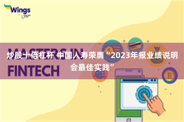 炒股十倍杠杆 中国人寿荣膺“2023年报业绩说明会最佳实践”