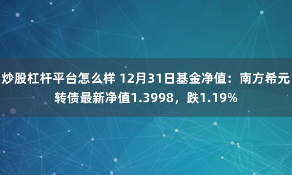 炒股杠杆平台怎么样 12月31日基金净值：南方希元转债最新净值1.3998，跌1.19%