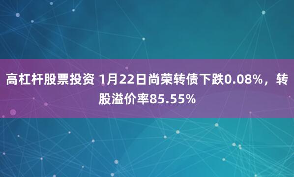 高杠杆股票投资 1月22日尚荣转债下跌0.08%，转股溢价率85.55%