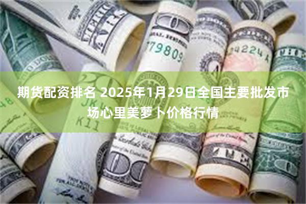 期货配资排名 2025年1月29日全国主要批发市场心里美萝卜价格行情