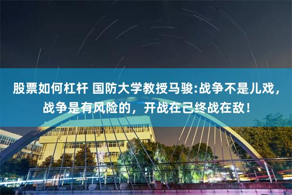 股票如何杠杆 国防大学教授马骏:战争不是儿戏，战争是有风险的，开战在己终战在敌！