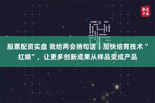 股票配资实盘 我给两会捎句话｜加快培育技术“红娘”，让更多创新成果从样品变成产品