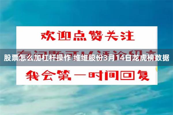 股票怎么加杠杆操作 维维股份3月14日龙虎榜数据